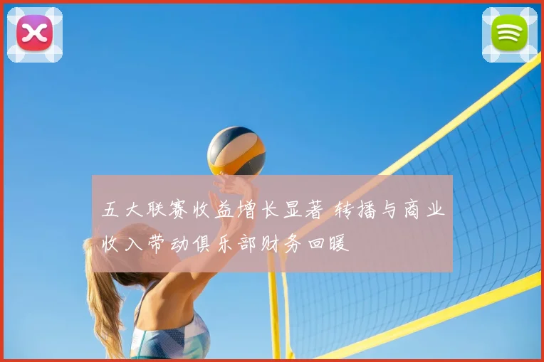 五大联赛收益增长显著 转播与商业收入带动俱乐部财务回暖