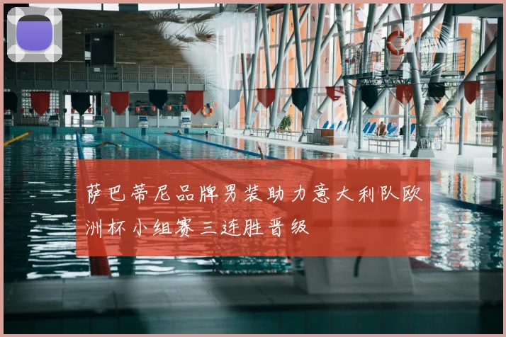 萨巴蒂尼品牌男装助力意大利队欧洲杯小组赛三连胜晋级