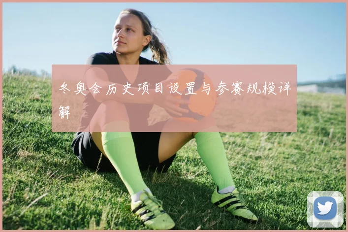 冬奥会历史项目设置与参赛规模详解
