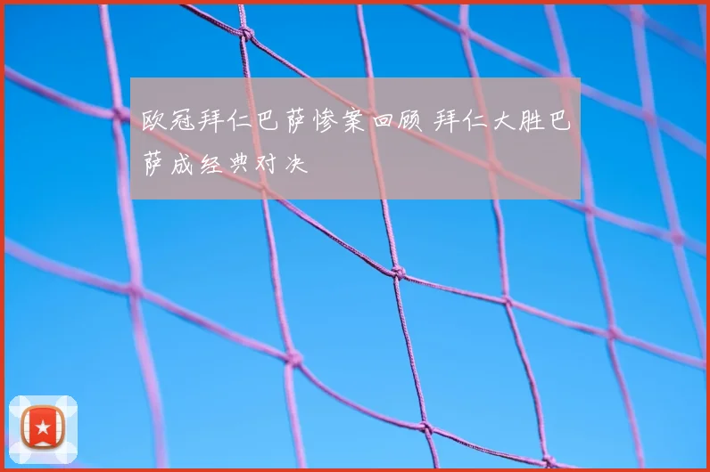 欧冠拜仁巴萨惨案回顾 拜仁大胜巴萨成经典对决