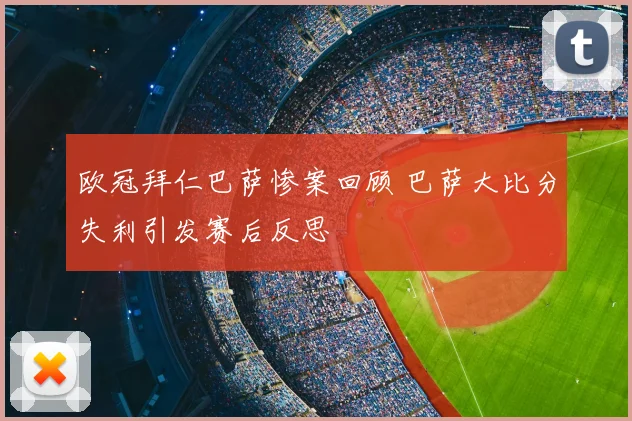欧冠拜仁巴萨惨案回顾 巴萨大比分失利引发赛后反思