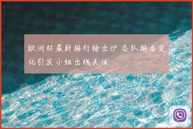 欧洲杯最新排行榜出炉 各队排名变化引发小组出线关注